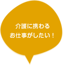 介護に携わるお仕事がしたい！