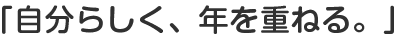 「自分らしく、年を重ねる。」